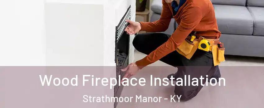 Wood Fireplace Installation Strathmoor Manor - KY