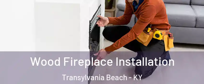 Wood Fireplace Installation Transylvania Beach - KY