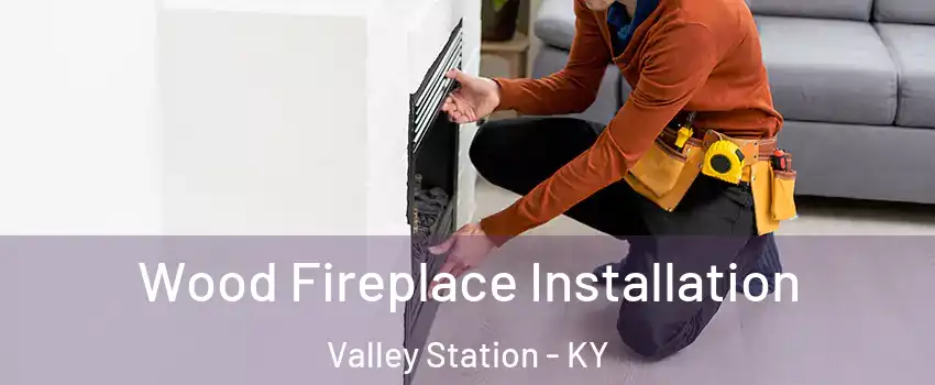 Wood Fireplace Installation Valley Station - KY