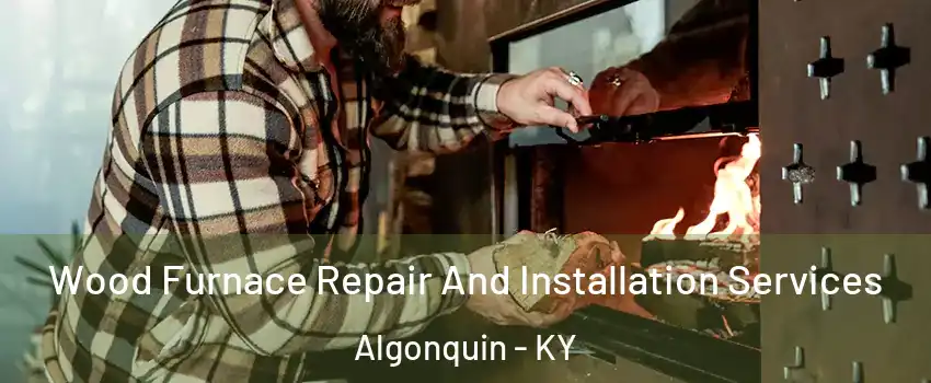 Wood Furnace Repair And Installation Services Algonquin - KY