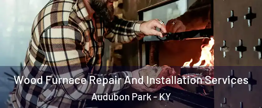 Wood Furnace Repair And Installation Services Audubon Park - KY