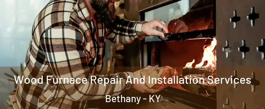 Wood Furnace Repair And Installation Services Bethany - KY