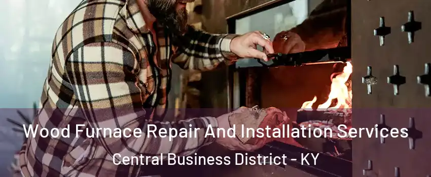 Wood Furnace Repair And Installation Services Central Business District - KY