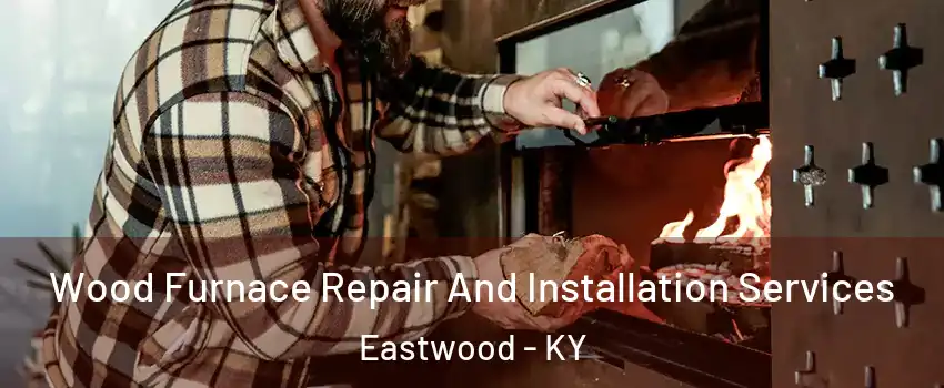 Wood Furnace Repair And Installation Services Eastwood - KY