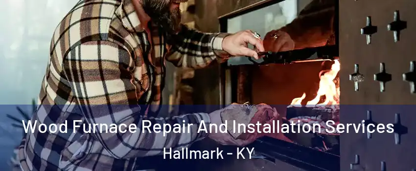 Wood Furnace Repair And Installation Services Hallmark - KY