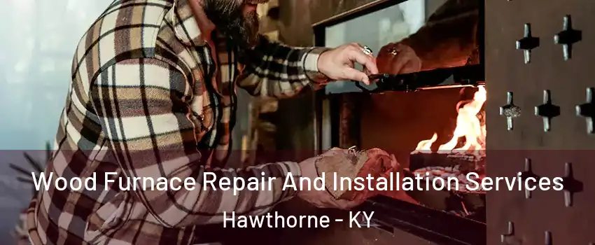 Wood Furnace Repair And Installation Services Hawthorne - KY