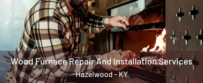 Wood Furnace Repair And Installation Services Hazelwood - KY