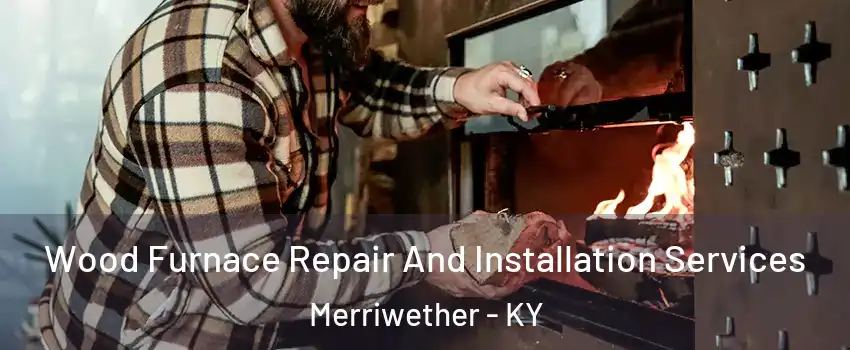 Wood Furnace Repair And Installation Services Merriwether - KY