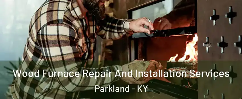 Wood Furnace Repair And Installation Services Parkland - KY