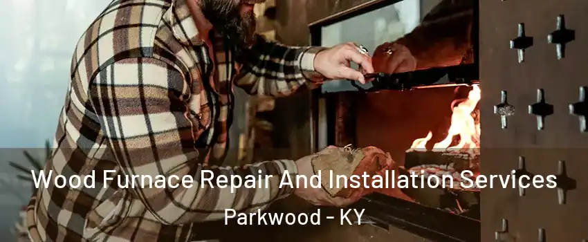 Wood Furnace Repair And Installation Services Parkwood - KY