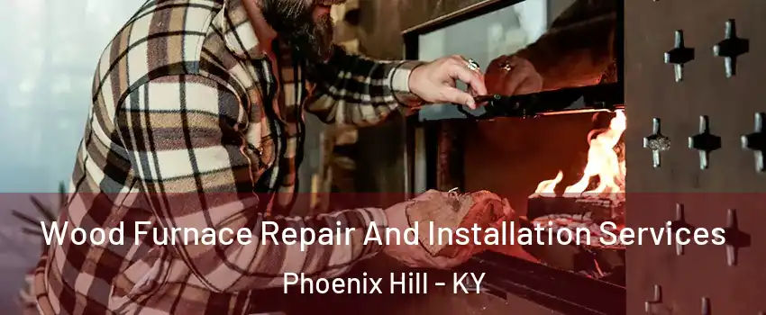 Wood Furnace Repair And Installation Services Phoenix Hill - KY