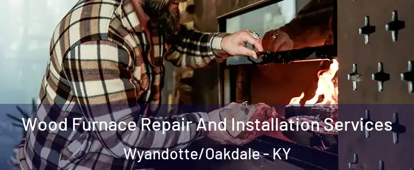 Wood Furnace Repair And Installation Services Wyandotte/Oakdale - KY