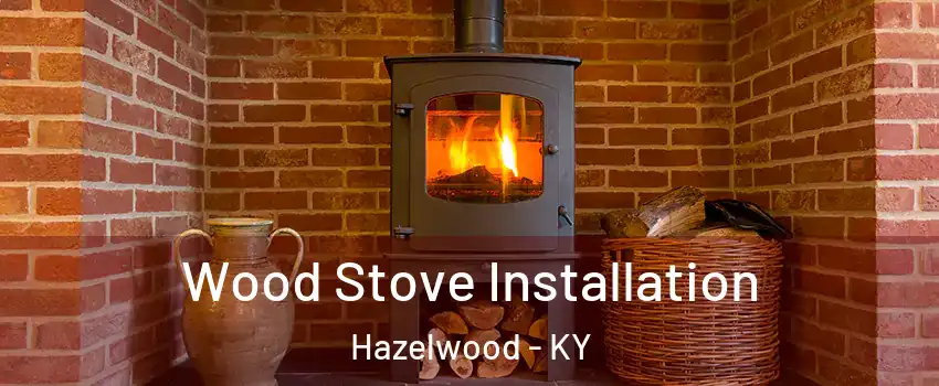 Wood Stove Installation Hazelwood - KY